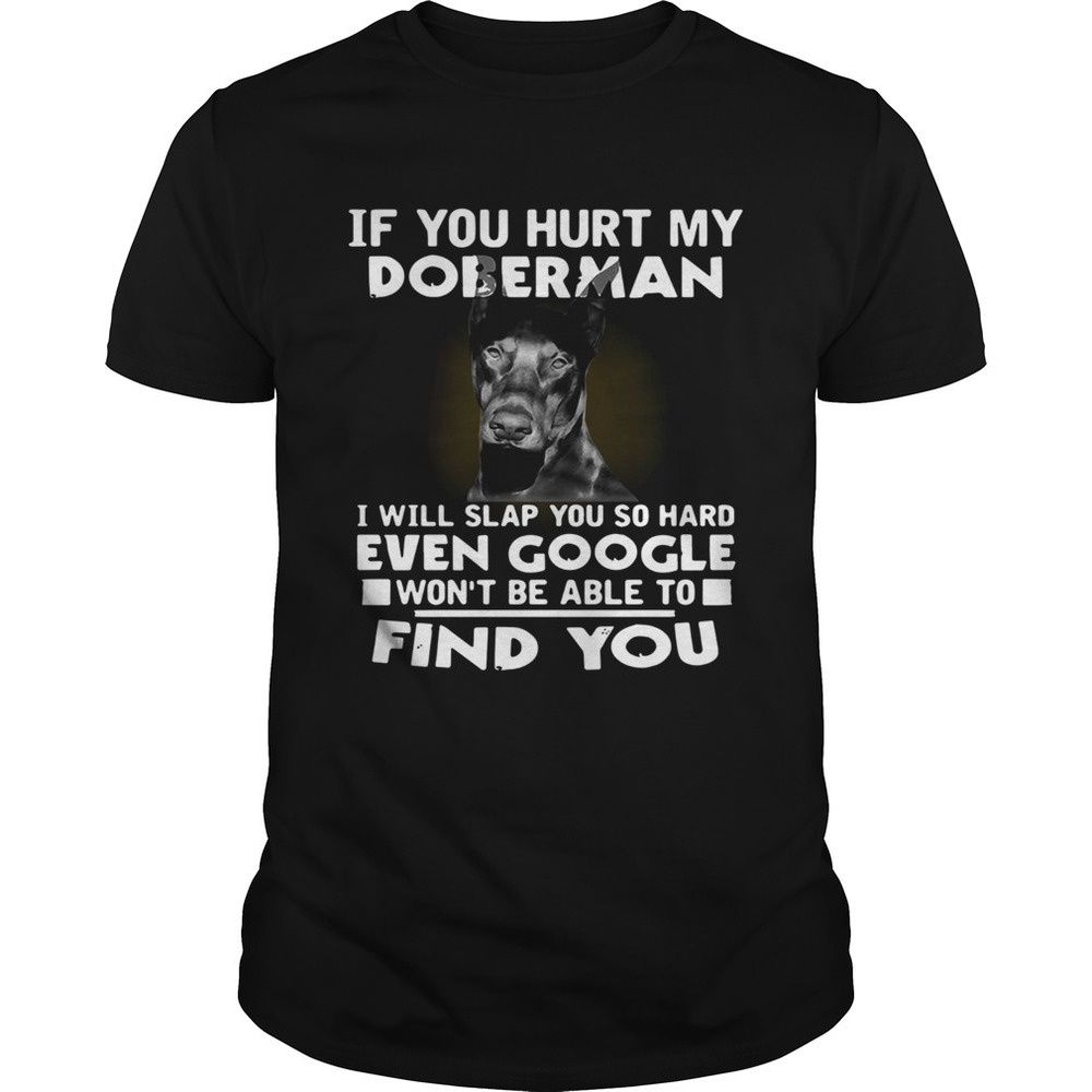 If You Hurt My Doberman I Will Slap You So Hard Even Google Wont Be Able Shirt